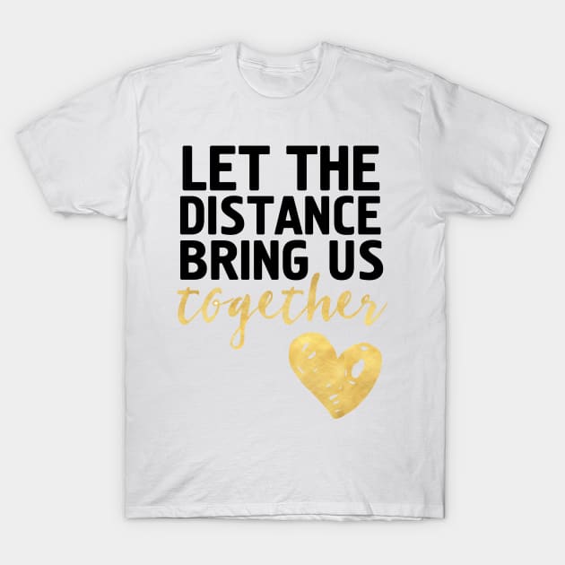 LET THE DISTANCE BRING US TOGETHER T-Shirt by deificusArt